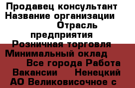 Продавец-консультант › Название организации ­ Mango › Отрасль предприятия ­ Розничная торговля › Минимальный оклад ­ 20 000 - Все города Работа » Вакансии   . Ненецкий АО,Великовисочное с.